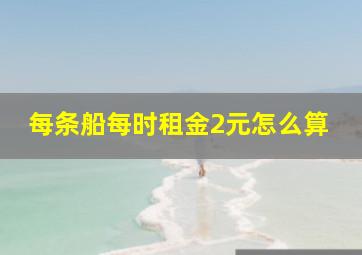 每条船每时租金2元怎么算