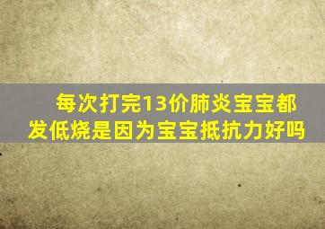 每次打完13价肺炎宝宝都发低烧是因为宝宝抵抗力好吗