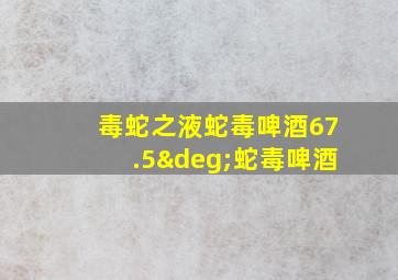 毒蛇之液蛇毒啤酒67.5°蛇毒啤酒