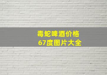 毒蛇啤酒价格67度图片大全