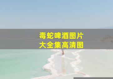 毒蛇啤酒图片大全集高清图