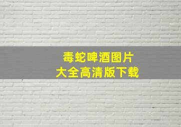 毒蛇啤酒图片大全高清版下载