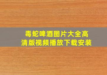 毒蛇啤酒图片大全高清版视频播放下载安装