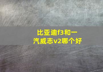 比亚迪f3和一汽威志v2哪个好