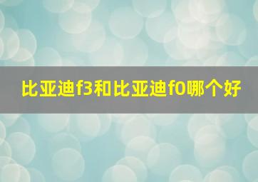 比亚迪f3和比亚迪f0哪个好