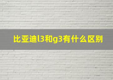 比亚迪l3和g3有什么区别