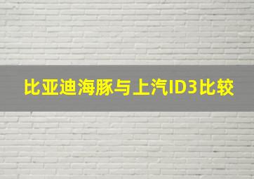 比亚迪海豚与上汽ID3比较