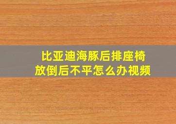 比亚迪海豚后排座椅放倒后不平怎么办视频