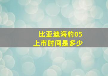 比亚迪海豹05上市时间是多少