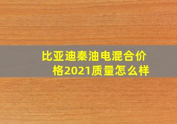 比亚迪秦油电混合价格2021质量怎么样