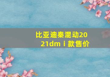 比亚迪秦混动2021dmⅰ款售价