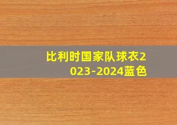 比利时国家队球衣2023-2024蓝色