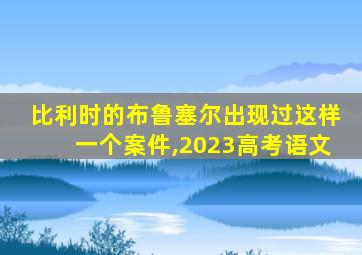 比利时的布鲁塞尔出现过这样一个案件,2023高考语文