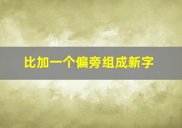 比加一个偏旁组成新字