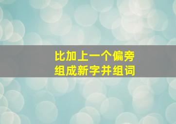 比加上一个偏旁组成新字并组词