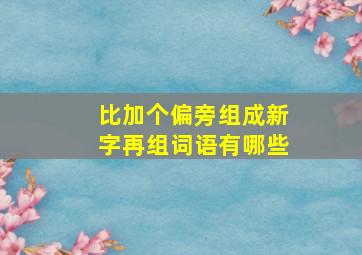 比加个偏旁组成新字再组词语有哪些