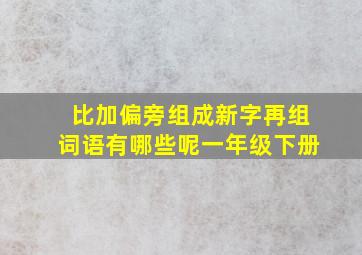 比加偏旁组成新字再组词语有哪些呢一年级下册