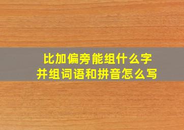 比加偏旁能组什么字并组词语和拼音怎么写