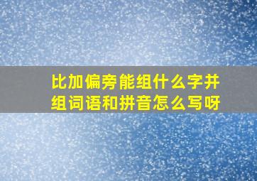 比加偏旁能组什么字并组词语和拼音怎么写呀