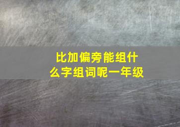 比加偏旁能组什么字组词呢一年级