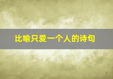 比喻只爱一个人的诗句