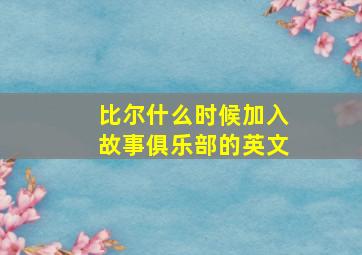 比尔什么时候加入故事俱乐部的英文