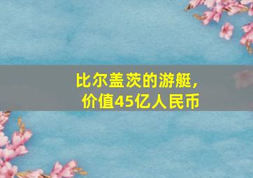 比尔盖茨的游艇,价值45亿人民币