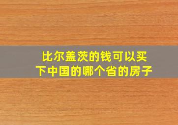 比尔盖茨的钱可以买下中国的哪个省的房子