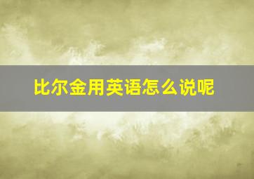 比尔金用英语怎么说呢