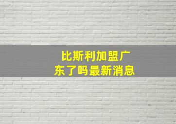 比斯利加盟广东了吗最新消息