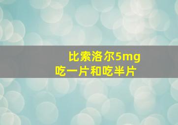 比索洛尔5mg吃一片和吃半片