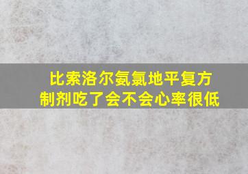 比索洛尔氨氯地平复方制剂吃了会不会心率很低