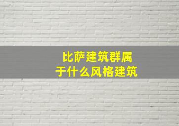 比萨建筑群属于什么风格建筑