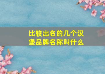 比较出名的几个汉堡品牌名称叫什么