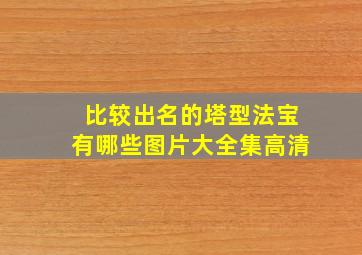 比较出名的塔型法宝有哪些图片大全集高清