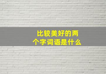 比较美好的两个字词语是什么