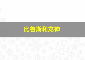 比鲁斯和龙神