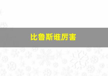 比鲁斯谁厉害