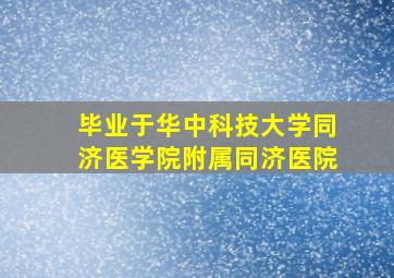 毕业于华中科技大学同济医学院附属同济医院