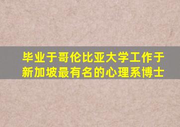 毕业于哥伦比亚大学工作于新加坡最有名的心理系博士