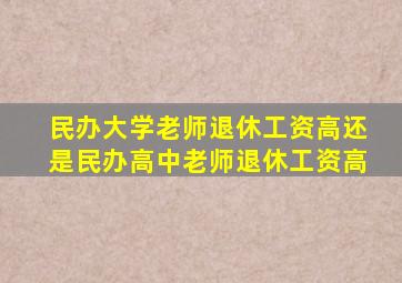 民办大学老师退休工资高还是民办高中老师退休工资高