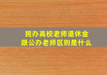 民办高校老师退休金跟公办老师区别是什么