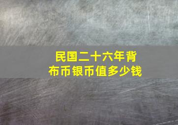 民国二十六年背布币银币值多少钱