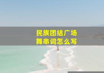 民族团结广场舞串词怎么写