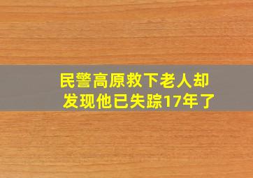 民警高原救下老人却发现他已失踪17年了