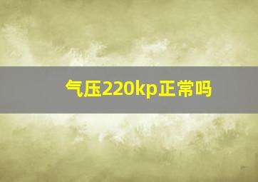 气压220kp正常吗