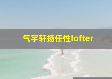 气宇轩扬任性lofter