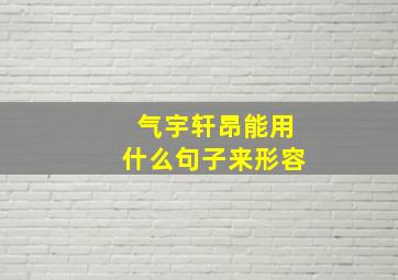 气宇轩昂能用什么句子来形容