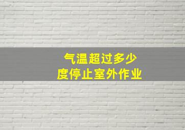 气温超过多少度停止室外作业