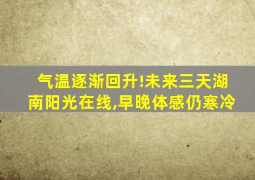 气温逐渐回升!未来三天湖南阳光在线,早晚体感仍寒冷